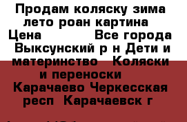 Продам коляску зима-лето роан картина › Цена ­ 3 000 - Все города, Выксунский р-н Дети и материнство » Коляски и переноски   . Карачаево-Черкесская респ.,Карачаевск г.